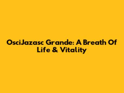 OsciJazasc Grande: A Breath Of Life & Vitality