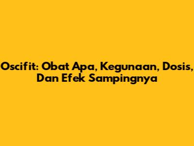 Oscifit: Obat Apa, Kegunaan, Dosis, Dan Efek Sampingnya