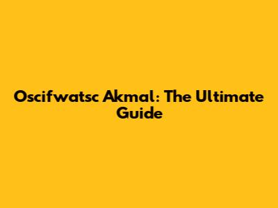 Oscifwatsc Akmal: The Ultimate Guide