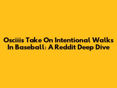 Osciii's Take On Intentional Walks In Baseball: A Reddit Deep Dive