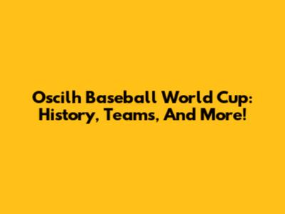 Oscilh Baseball World Cup: History, Teams, And More!