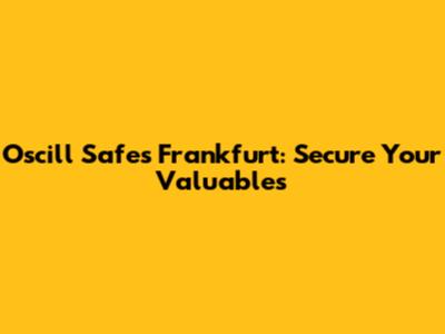 Oscill Safes Frankfurt: Secure Your Valuables