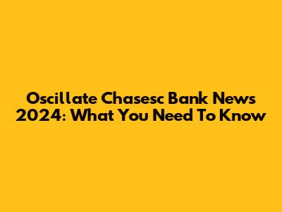 Oscillate Chasesc Bank News 2024: What You Need To Know