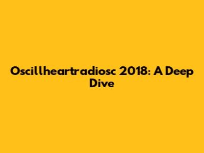 Oscillheartradiosc 2018: A Deep Dive