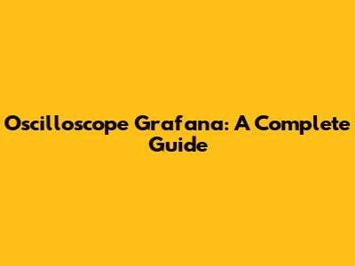 Oscilloscope Grafana: A Complete Guide