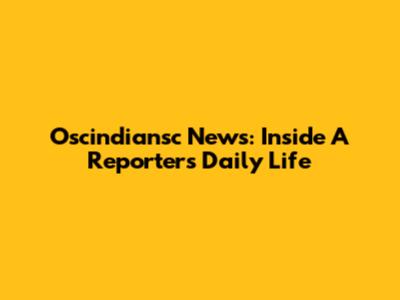 Oscindiansc News: Inside A Reporter's Daily Life