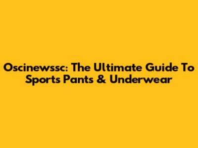 Oscinewssc: The Ultimate Guide To Sports Pants & Underwear