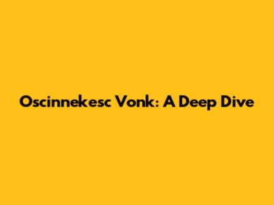 Oscinnekesc Vonk: A Deep Dive