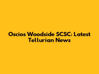 Oscio's Woodside SCSC: Latest Tellurian News