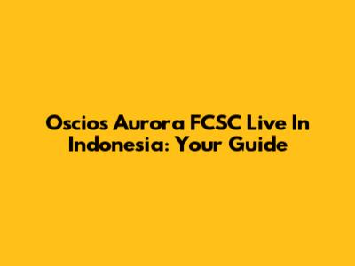 Oscios Aurora FCSC Live In Indonesia: Your Guide