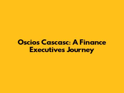 Oscios Cascasc: A Finance Executive's Journey