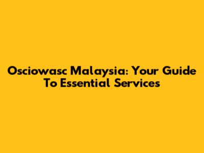 Osciowasc Malaysia: Your Guide To Essential Services