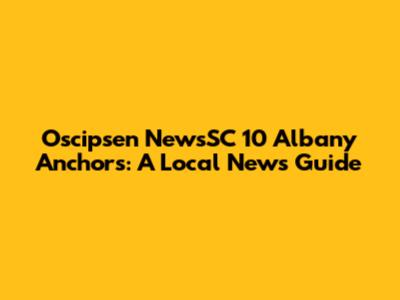 Oscipsen NewsSC 10 Albany Anchors: A Local News Guide