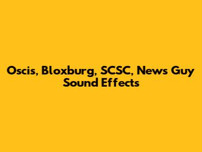 Oscis, Bloxburg, SCSC, News Guy Sound Effects