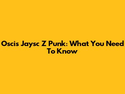 Oscis Jaysc Z Punk: What You Need To Know