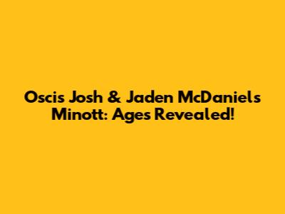 Oscis Josh & Jaden McDaniels Minott: Ages Revealed!
