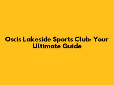 Oscis Lakeside Sports Club: Your Ultimate Guide