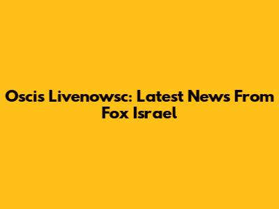 Oscis Livenowsc: Latest News From Fox Israel