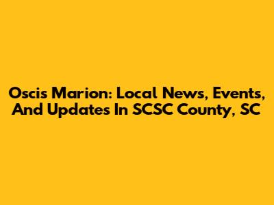Oscis Marion: Local News, Events, And Updates In SCSC County, SC