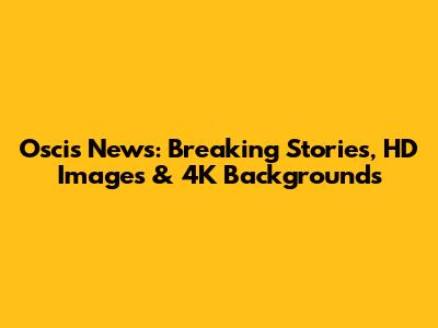 Oscis News: Breaking Stories, HD Images & 4K Backgrounds