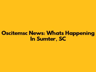 Oscitemsc News: What's Happening In Sumter, SC