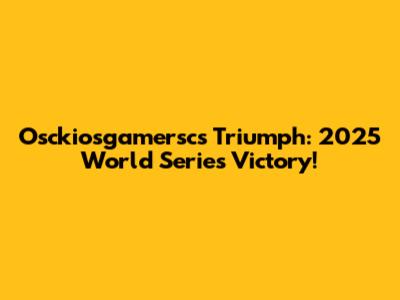 Osckiosgamersc's Triumph: 2025 World Series Victory!