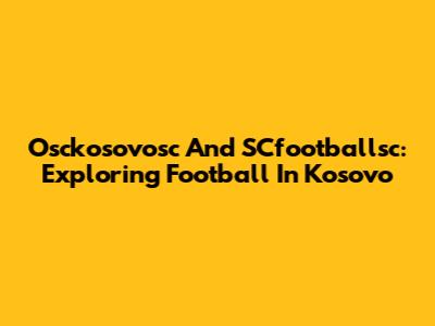Osckosovosc And SCfootballsc: Exploring Football In Kosovo
