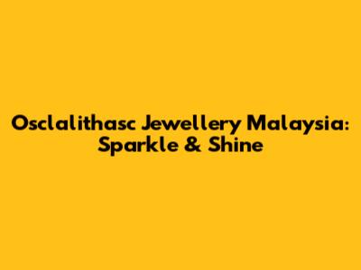 Osclalithasc Jewellery Malaysia: Sparkle & Shine