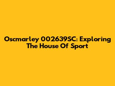 Oscmarley 002639SC: Exploring The House Of Sport