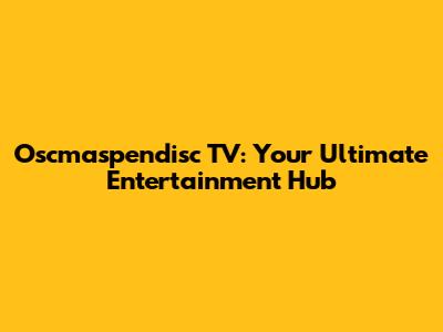 Oscmaspendisc TV: Your Ultimate Entertainment Hub