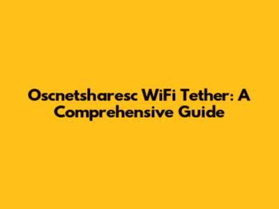 Oscnetsharesc WiFi Tether: A Comprehensive Guide