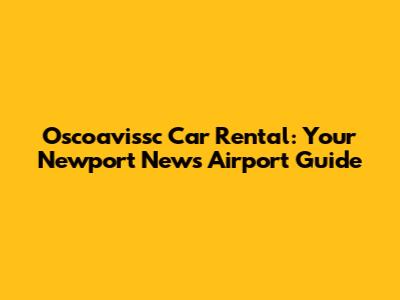 Oscoavissc Car Rental: Your Newport News Airport Guide