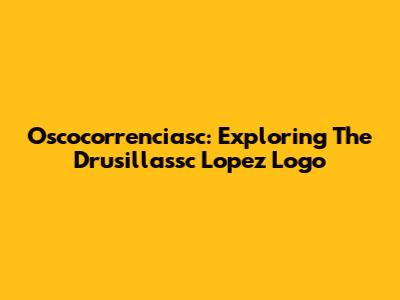 Oscocorrenciasc: Exploring The Drusillassc Lopez Logo