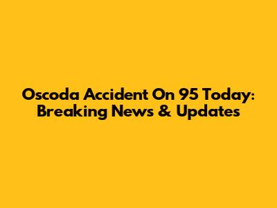 Oscoda Accident On 95 Today: Breaking News & Updates