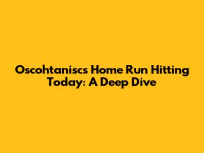 Oscohtanisc's Home Run Hitting Today: A Deep Dive