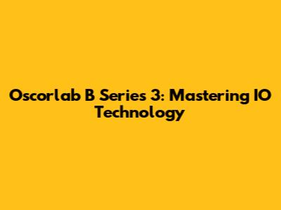 Oscorlab B Series 3: Mastering IO Technology