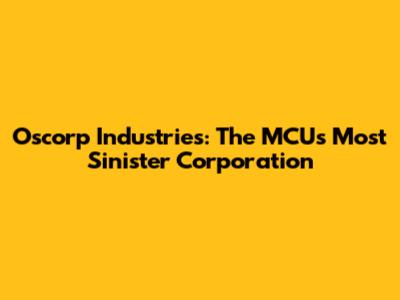 Oscorp Industries: The MCU's Most Sinister Corporation