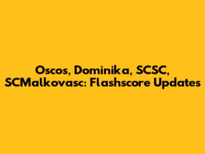 Oscos, Dominika, SCSC, SCMalkovasc: Flashscore Updates