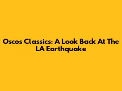 Oscos Classics: A Look Back At The LA Earthquake