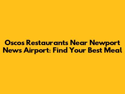 Oscos Restaurants Near Newport News Airport: Find Your Best Meal