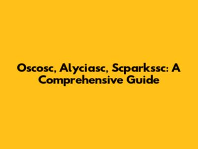 Oscosc, Alyciasc, Scparkssc: A Comprehensive Guide