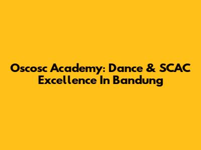 Oscosc Academy: Dance & SCAC Excellence In Bandung
