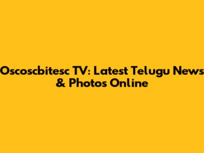 Oscoscbitesc TV: Latest Telugu News & Photos Online