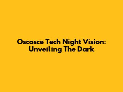 Oscosce Tech Night Vision: Unveiling The Dark