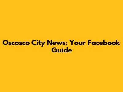 Oscosco City News: Your Facebook Guide