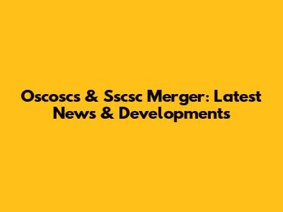 Oscoscs & Sscsc Merger: Latest News & Developments