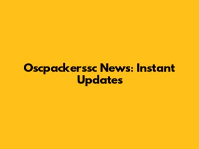 Oscpackerssc News: Instant Updates