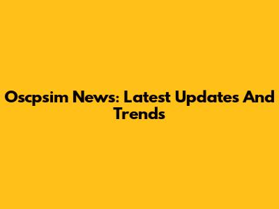 Oscpsim News: Latest Updates And Trends