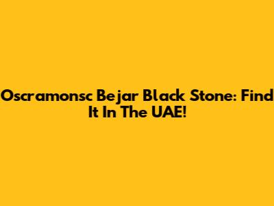 Oscramonsc Bejar Black Stone: Find It In The UAE!