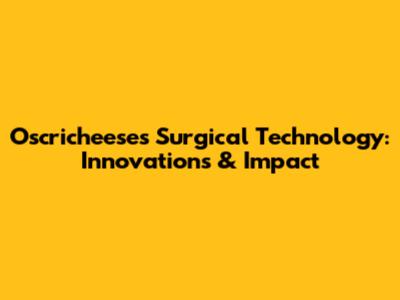 Oscricheeses Surgical Technology: Innovations & Impact